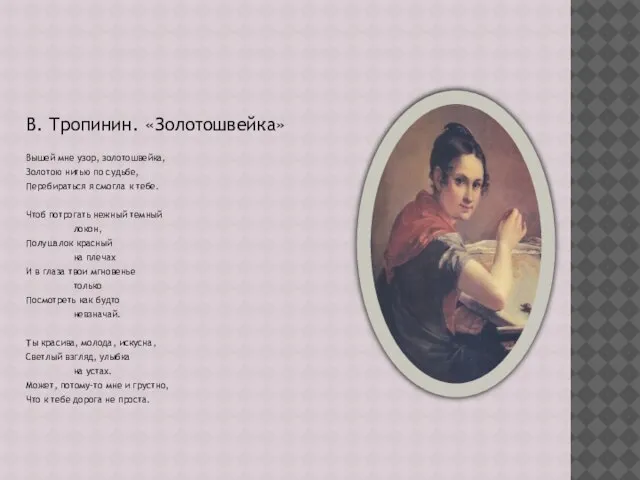 В. Тропинин. «Золотошвейка» Вышей мне узор, золотошвейка, Золотою нитью по судьбе, Перебираться