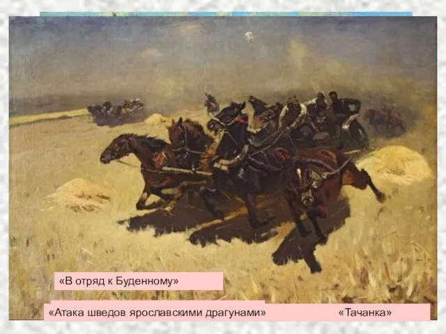 «Трубачи Первой Конной армии» «Атака шведов ярославскими драгунами» «В отряд к Буденному» «Тачанка»