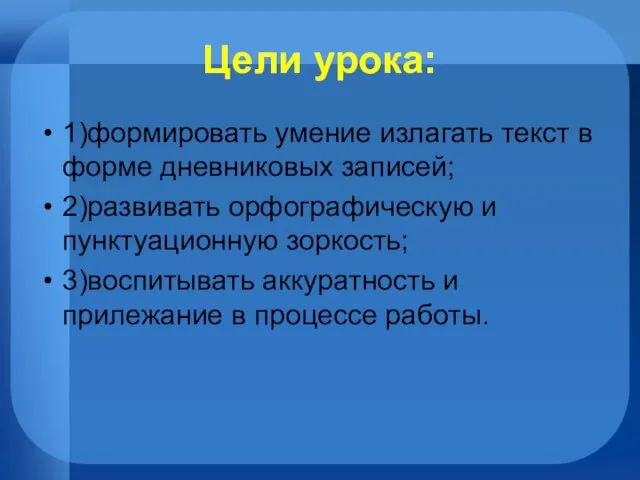 Цели урока: 1)формировать умение излагать текст в форме дневниковых записей; 2)развивать орфографическую