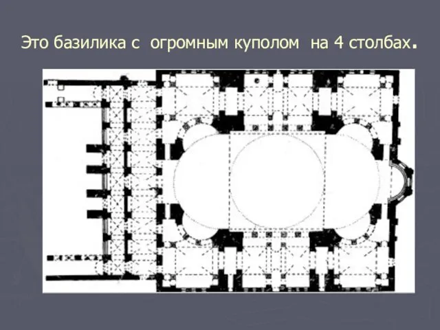 Это базилика с огромным куполом на 4 столбах.