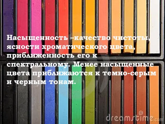 Насыщенность –качество чистоты, ясности хроматического цвета, приближенность его к спектральному. Менее насыщенные