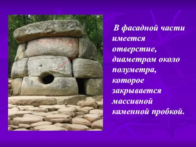 В фасадной части имеется отверстие, диаметром около полуметра, которое закрывается массивной каменной пробкой.