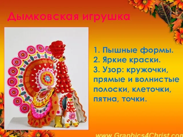 Дымковская игрушка 1. Пышные формы. 2. Яркие краски. 3. Узор: кружочки, прямые