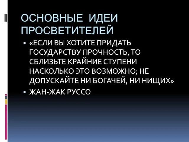 ОСНОВНЫЕ ИДЕИ ПРОСВЕТИТЕЛЕЙ «ЕСЛИ ВЫ ХОТИТЕ ПРИДАТЬ ГОСУДАРСТВУ ПРОЧНОСТЬ, ТО СБЛИЗЬТЕ КРАЙНИЕ