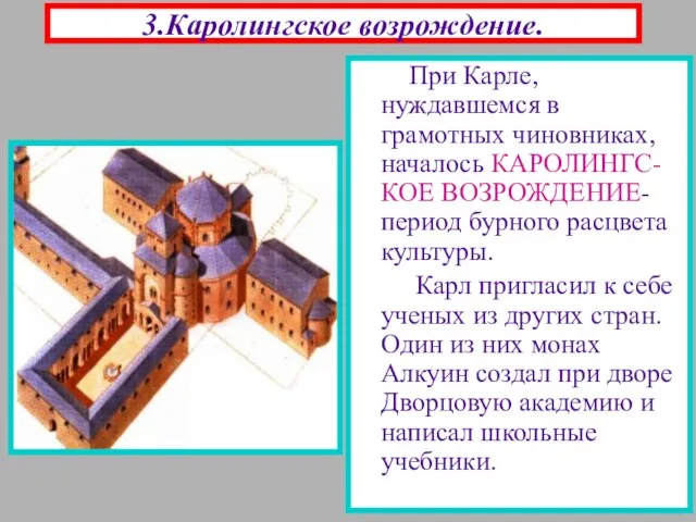 3.Каролингское возрождение. При Карле, нуждавшемся в грамотных чиновниках, началось КАРОЛИНГС-КОЕ ВОЗРОЖДЕНИЕ- период