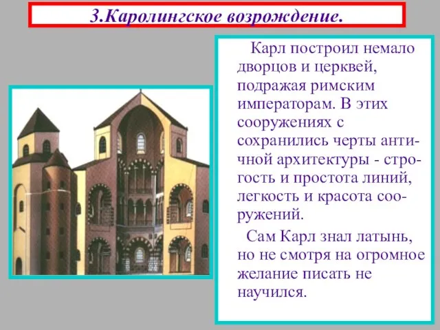 3.Каролингское возрождение. Карл построил немало дворцов и церквей, подражая римским императорам. В