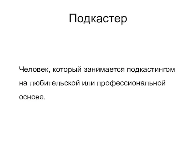 Подкастер Человек, который занимается подкастингом на любительской или профессиональной основе.