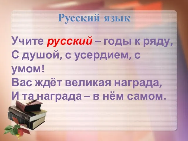 Русский язык Учите русский – годы к ряду, С душой, с усердием,