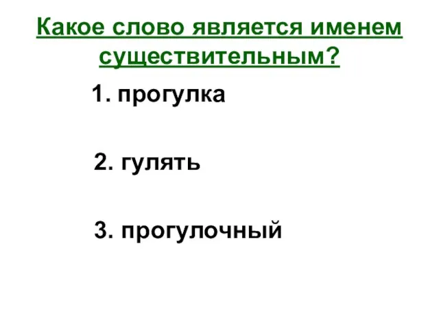 Какое слово является именем существительным? 1. прогулка 2. гулять 3. прогулочный