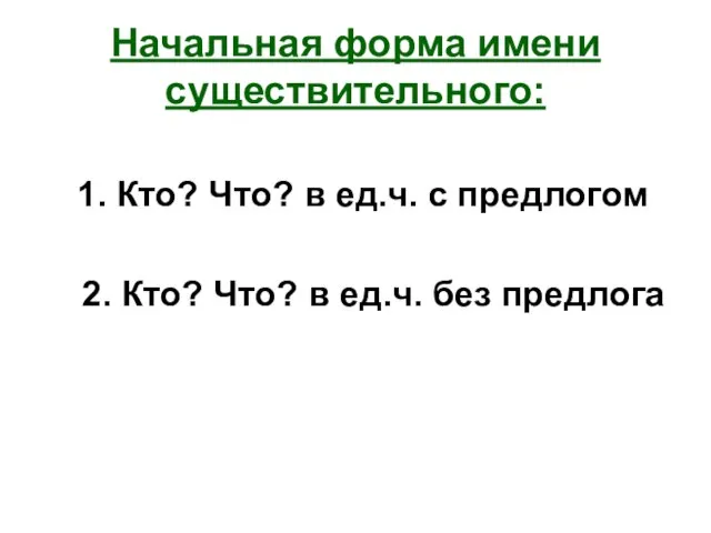 Начальная форма имени существительного: 1. Кто? Что? в ед.ч. с предлогом 2.