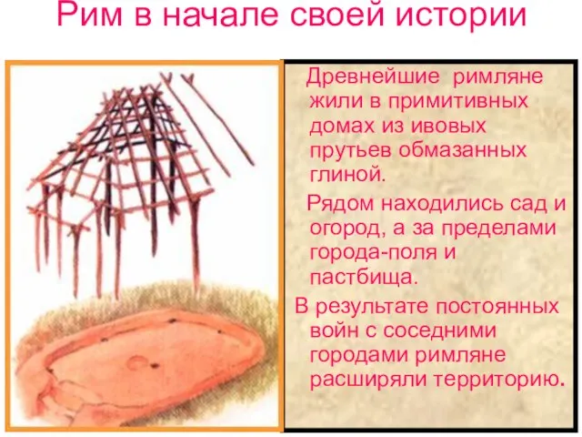 Древнейшие римляне жили в примитивных домах из ивовых прутьев обмазанных глиной. Рядом