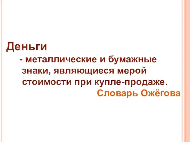 Деньги - металлические и бумажные знаки, являющиеся мерой стоимости при купле-продаже. Словарь Ожёгова