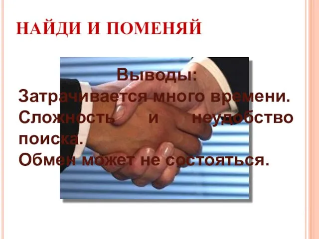 НАЙДИ И ПОМЕНЯЙ Выводы: Затрачивается много времени. Сложность и неудобство поиска. Обмен может не состояться.