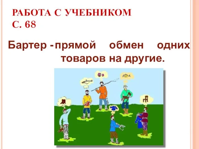 РАБОТА С УЧЕБНИКОМ С. 68 прямой обмен одних товаров на другие. Бартер -