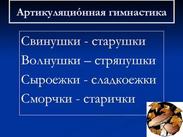 Артикуляционная гимнастика Свинушки - старушки Волнушки – стряпушки Сыроежки - сладкоежки Сморчки - старички