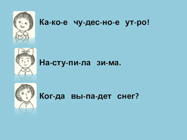 Ка-ко-е чу-дес-но-е ут-ро! На-сту-пи-ла зи-ма. Ког-да вы-па-дет снег?