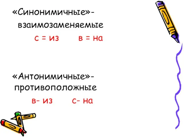 «Синонимичные»- взаимозаменяемые с = из в = на «Антонимичные»- противоположные в- из с- на