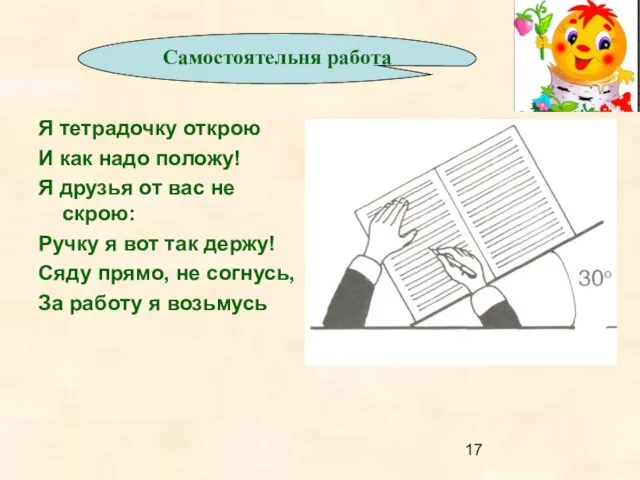 Я тетрадочку открою И как надо положу! Я друзья от вас не