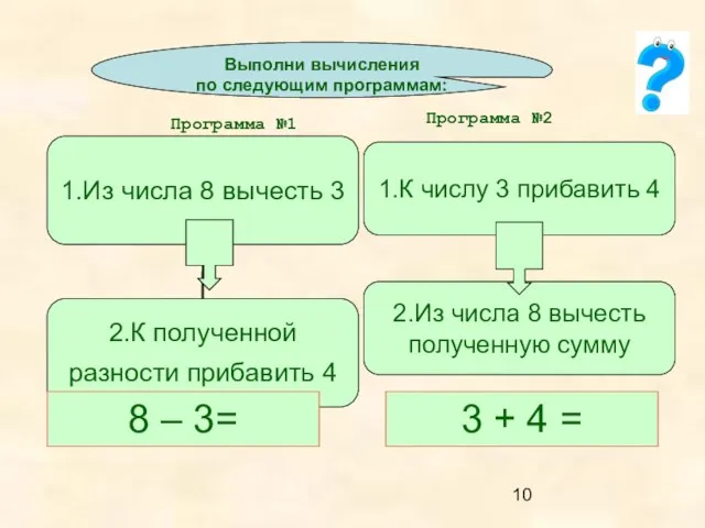 8 – 3= 3 + 4 = Программа №1 Программа №2 Выполни вычисления по следующим программам: