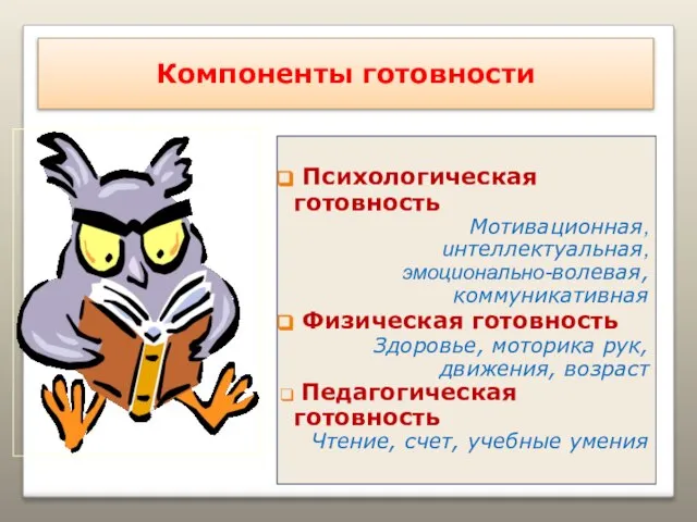 Компоненты готовности Психологическая готовность Мотивационная, интеллектуальная, эмоционально-волевая, коммуникативная Физическая готовность Здоровье, моторика