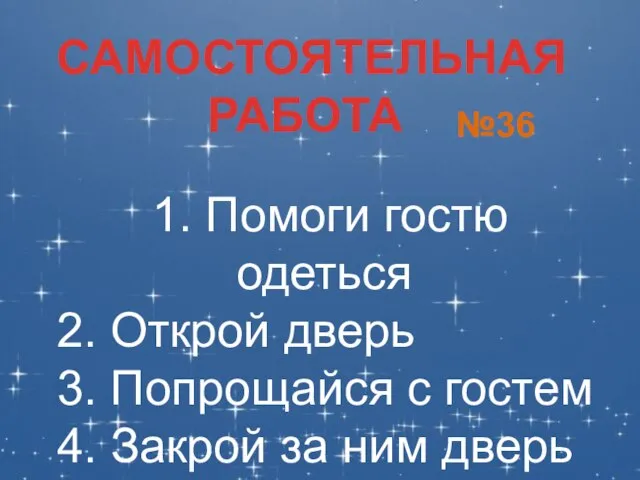 САМОСТОЯТЕЛЬНАЯ РАБОТА №36 1. Помоги гостю одеться 2. Открой дверь 3. Попрощайся