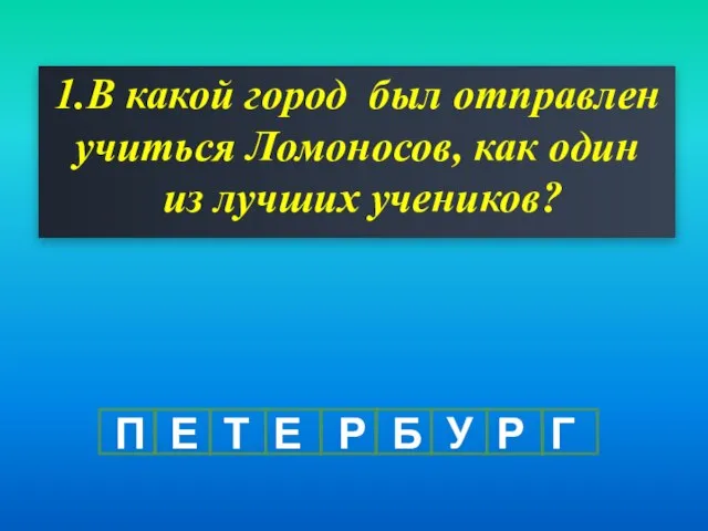 1.В какой город был отправлен учиться Ломоносов, как один из лучших учеников?