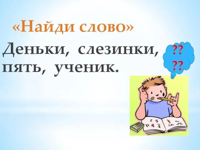 «Найди слово» Деньки, слезинки, пять, ученик. ????