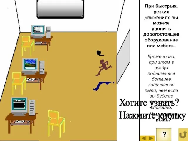 При быстрых, резких движениях вы можете уронить дорогостоящее оборудование или мебель. Кроме