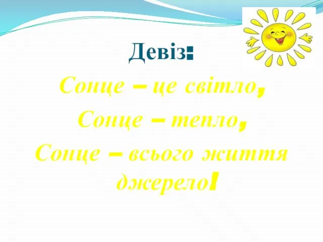 Девіз: Сонце – це світло, Сонце – тепло, Сонце – всього життя джерело!