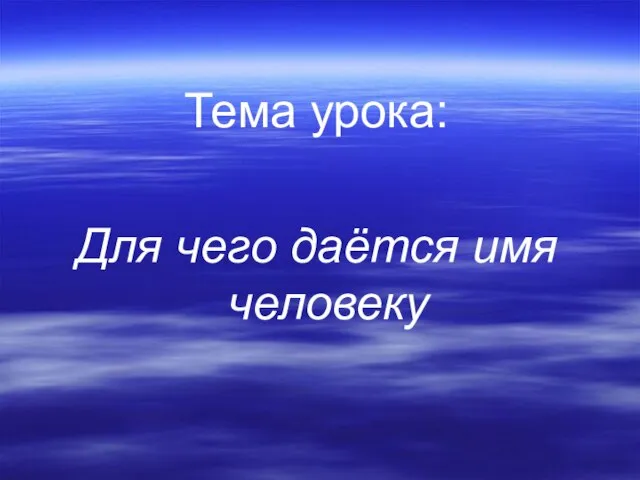 Тема урока: Для чего даётся имя человеку