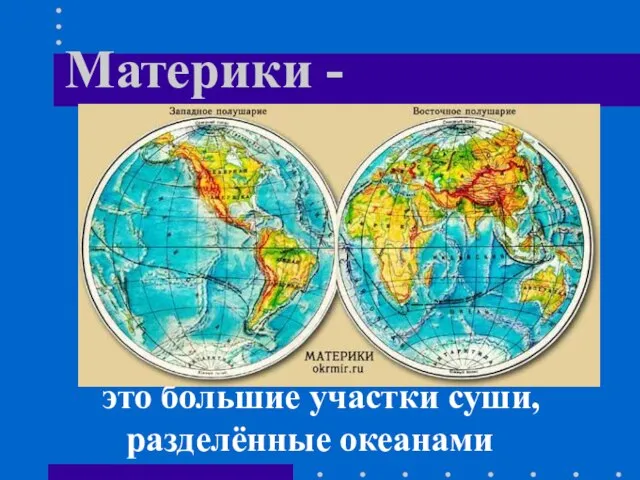 Материки - это большие участки суши, разделённые океанами