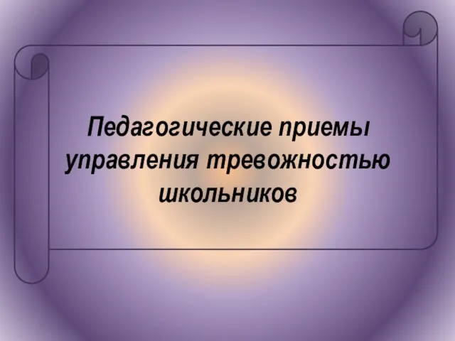 Педагогические приемы управления тревожностью школьников