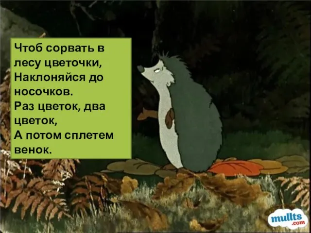 Чтоб сорвать в лесу цветочки, Наклоняйся до носочков. Раз цветок, два цветок, А потом сплетем венок.