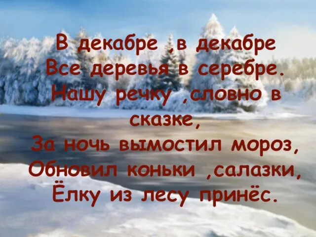 В декабре ,в декабре Все деревья в серебре. Нашу речку ,словно в