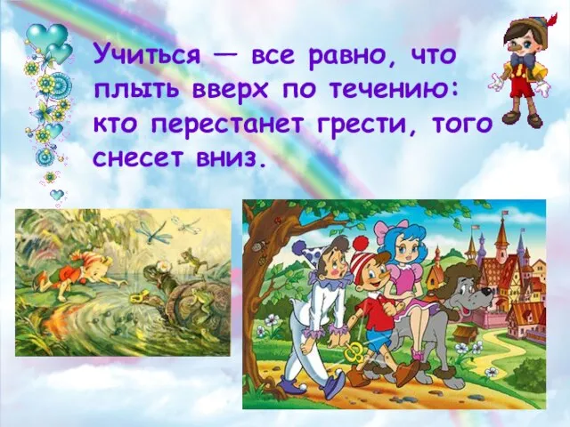 Учиться — все равно, что плыть вверх по течению: кто перестанет грести, того снесет вниз.