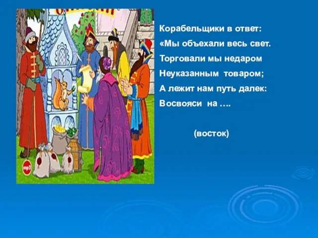 Корабельщики в ответ: «Мы объехали весь свет. Торговали мы недаром Неуказанным товаром;