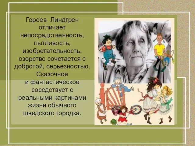 Героев Линдгрен отличает непосредственность, пытливость, изобретательность, озорство сочетается с добротой, серьёзностью. Сказочное