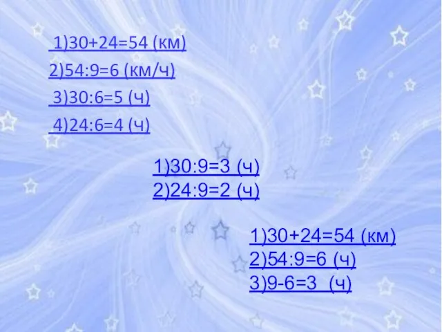 1)30+24=54 (км) 2)54:9=6 (км/ч) 3)30:6=5 (ч) 4)24:6=4 (ч) 1)30:9=3 (ч) 2)24:9=2 (ч)