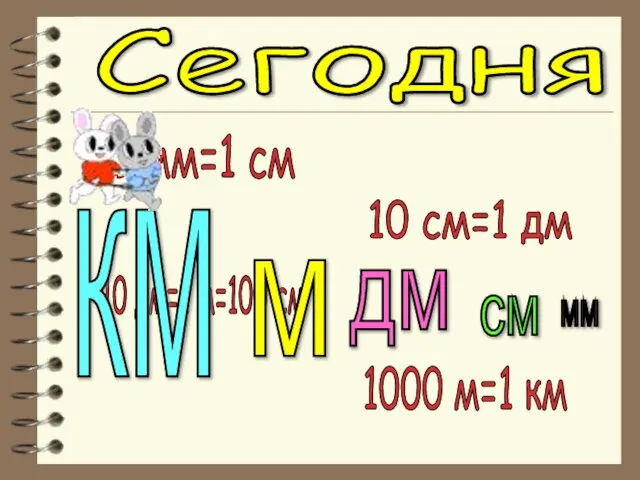 Сегодня 10 мм=1 см 10 см=1 дм 10 дм=1 м=100 см 1000