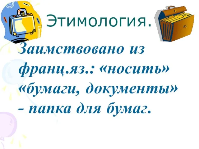 Этимология. Заимствовано из франц.яз.: «носить» «бумаги, документы» - папка для бумаг.