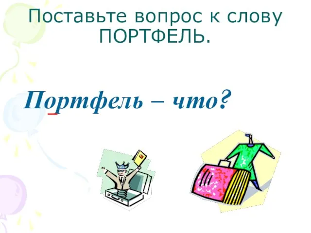 Поставьте вопрос к слову ПОРТФЕЛЬ. Портфель – что?