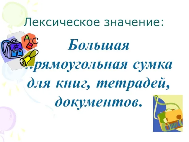 Лексическое значение: Большая прямоугольная сумка для книг, тетрадей, документов.