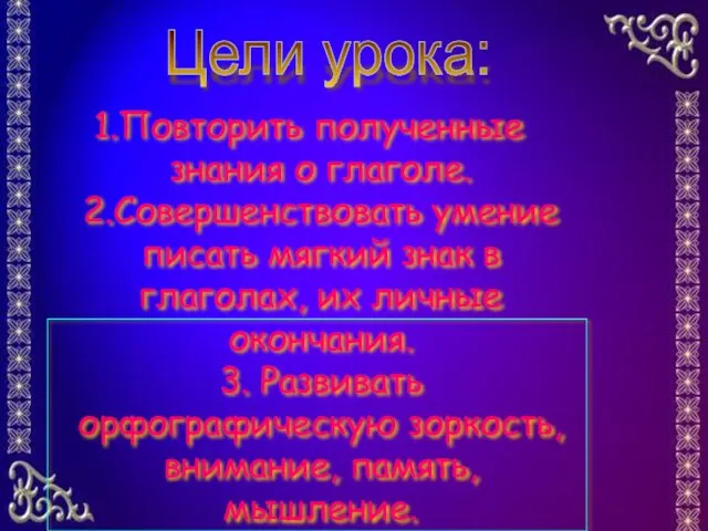 Повторить полученные знания о глаголе. 2.Совершенствовать умение писать мягкий знак в глаголах,