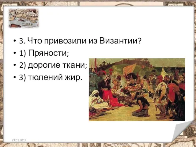 3. Что привозили из Византии? 1) Пряности; 2) дорогие ткани; 3) тюлений жир.