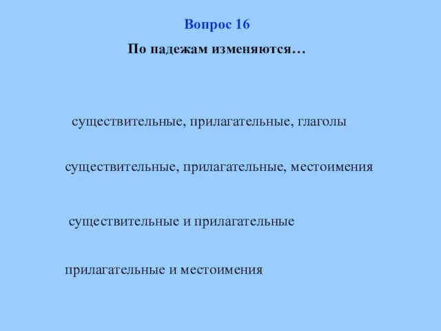 Вопрос 16 По падежам изменяются… существительные, прилагательные, глаголы существительные, прилагательные, местоимения существительные