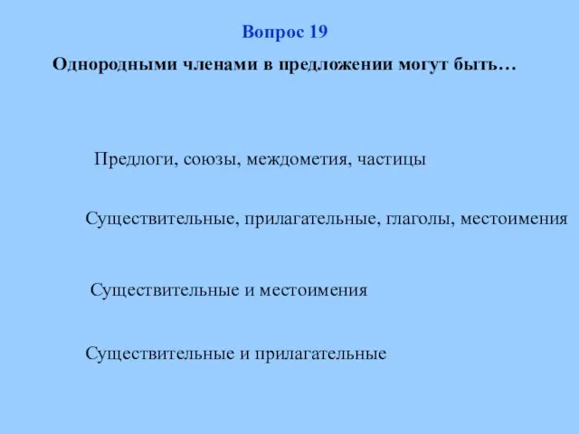 Вопрос 19 Однородными членами в предложении могут быть… Предлоги, союзы, междометия, частицы