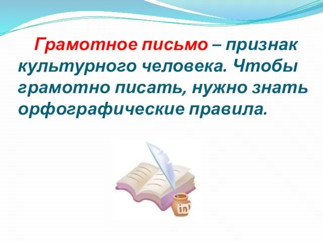 Грамотное письмо – признак культурного человека. Чтобы грамотно писать, нужно знать орфографические правила.