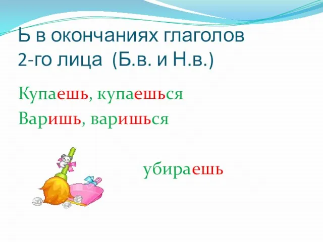 Ь в окончаниях глаголов 2-го лица (Б.в. и Н.в.) Купаешь, купаешься Варишь, варишься убираешь