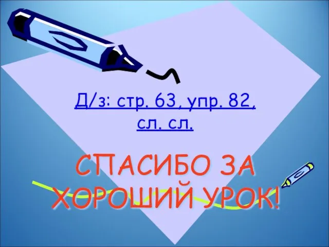 СПАСИБО ЗА ХОРОШИЙ УРОК! Д/з: стр. 63, упр. 82, сл. сл.