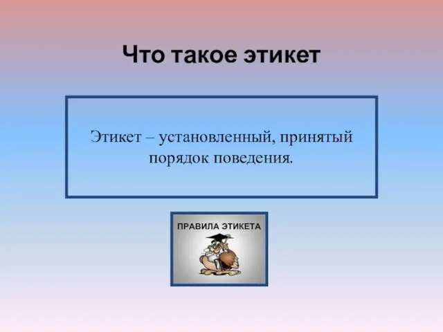 Что такое этикет Этикет – установленный, принятый порядок поведения.